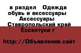  в раздел : Одежда, обувь и аксессуары » Аксессуары . Ставропольский край,Ессентуки г.